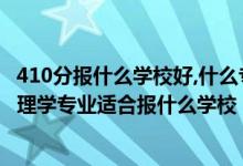 410分報(bào)什么學(xué)校好,什么專(zhuān)業(yè)（2022高考410分左右想上心理學(xué)專(zhuān)業(yè)適合報(bào)什么學(xué)校）
