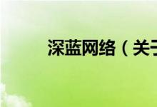 深藍網(wǎng)絡(luò)（關(guān)于深藍網(wǎng)絡(luò)的介紹）