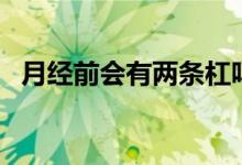 月經(jīng)前會(huì)有兩條杠嗎（月經(jīng)前會(huì)有白帶嗎）