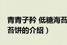 青青子矜 低糖海苔餅（關(guān)于青青子矜 低糖海苔餅的介紹）