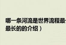 哪一條河流是世界流程最長的（關(guān)于哪一條河流是世界流程最長的的介紹）