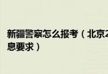 新疆警察怎么報考（北京2022報考新疆警察學(xué)院填報加試信息要求）