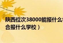 陜西位次38000能報什么學(xué)校（陜西高考位次30000左右適合報什么學(xué)校）