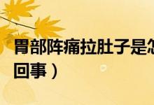 胃部陣痛拉肚子是怎么回事（胃部陣痛是怎么回事）