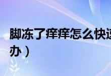 腳凍了癢癢怎么快速止癢（腳凍了癢癢該怎么辦）