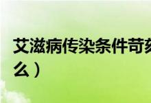 艾滋病傳染條件苛刻嗎（艾滋病傳染條件是什么）