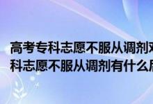 高考?？浦驹覆环恼{(diào)劑對后面的學校有影響嗎（2022填?？浦驹覆环恼{(diào)劑有什么后果）