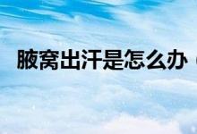 腋窩出汗是怎么辦（腋窩出汗是怎么回事）
