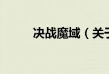 決戰(zhàn)魔域（關(guān)于決戰(zhàn)魔域的介紹）