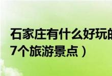 石家莊有什么好玩的旅游景點（石家莊必去的7個旅游景點）