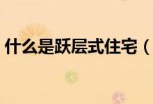 什么是躍層式住宅（躍層式住宅有什么特點）