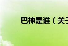 巴神是誰(關于巴神是誰的介紹)