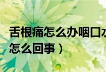 舌根痛怎么辦咽口水都痛（舌根疼咽口水都疼怎么回事）