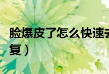 臉爆皮了怎么快速去掉（臉爆皮了怎么快速恢復）