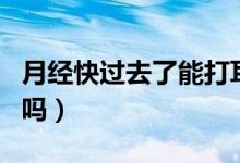 月經(jīng)快過去了能打耳洞嗎（來月經(jīng)可以打耳洞嗎）