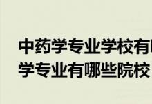 中藥學專業(yè)學校有哪些（2022全國開設中藥學專業(yè)有哪些院校）