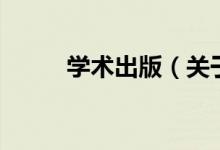 學(xué)術(shù)出版（關(guān)于學(xué)術(shù)出版的介紹）