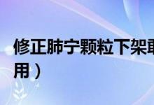 修正肺寧顆粒下架敢吃嗎（修正肺寧顆粒的作用）
