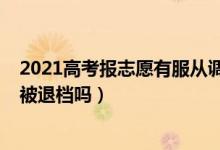 2021高考報志愿有服從調(diào)劑嗎（2022高考志愿服從調(diào)劑會被退檔嗎）