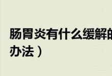 腸胃炎有什么緩解的辦法（緩解腸胃炎有什么辦法）