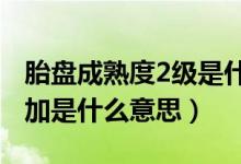 胎盤成熟度2級(jí)是什么意思?（胎盤成熟度2級(jí)加是什么意思）