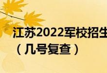 江蘇2022軍校招生體檢什么情況下可以復查（幾號復查）
