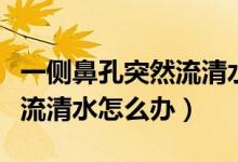 一側(cè)鼻孔突然流清水不受控制（一側(cè)鼻孔突然流清水怎么辦）