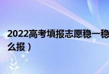 2022高考填報(bào)志愿穩(wěn)一穩(wěn)的位次區(qū)間是什么（沖穩(wěn)保志愿怎么報(bào)）