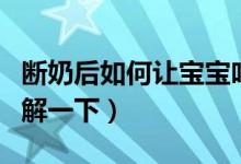 斷奶后如何讓寶寶吃奶粉（下面就帶大家來了解一下）