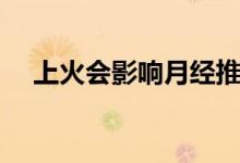 上火會影響月經(jīng)推遲嗎（上火會便血嗎）