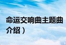 命運(yùn)交響曲主題曲（關(guān)于命運(yùn)交響曲主題曲的介紹）