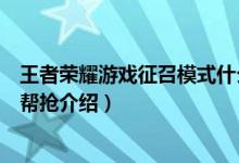 王者榮耀游戲征召模式什么是幫搶（王者榮耀游戲征召模式幫搶介紹）
