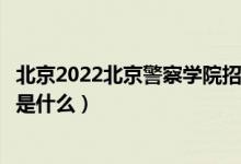 北京2022北京警察學(xué)院招生面試時(shí)間及地點(diǎn)安排（面試要求是什么）