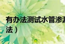 有辦法測試水管滲漏嗎（自來水管漏水檢測方法）