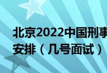 北京2022中國刑事警察學(xué)院招生面試時間及安排（幾號面試）