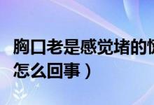 胸口老是感覺(jué)堵的慌（老是感覺(jué)胸口堵得慌是怎么回事）