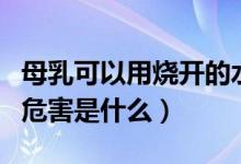 母乳可以用燒開(kāi)的水加熱嗎（開(kāi)水加熱母乳的危害是什么）