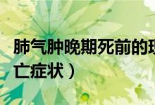 肺氣腫晚期死前的現(xiàn)象是什么（肺氣腫晚期死亡癥狀）