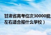 甘肅省高考位次30000能上什么學校（甘肅高考位次15000左右適合報什么學校）