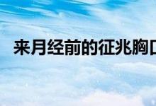 來月經(jīng)前的征兆胸口悶（來月經(jīng)前的征兆）