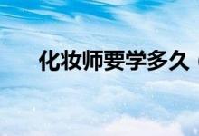 化妝師要學(xué)多久（化妝師培訓(xùn)的時(shí)間）