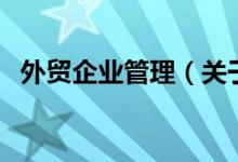 外貿(mào)企業(yè)管理（關(guān)于外貿(mào)企業(yè)管理的介紹）