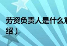 勞資負(fù)責(zé)人是什么意思（關(guān)于勞資負(fù)責(zé)人的介紹）