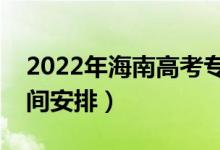 2022年海南高考?？剖裁磿r(shí)候錄?。ㄤ浫r(shí)間安排）