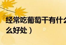 經(jīng)常吃葡萄干有什么利弊（經(jīng)常吃葡萄干有什么好處）