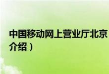 中國(guó)移動(dòng)網(wǎng)上營(yíng)業(yè)廳北京（關(guān)于中國(guó)移動(dòng)網(wǎng)上營(yíng)業(yè)廳北京的介紹）
