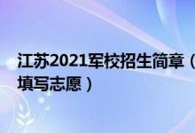 江蘇2021軍校招生簡章（江蘇2022報(bào)考軍事院校什么時(shí)候填寫志愿）