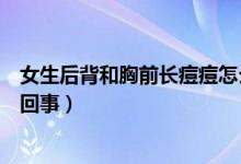 女生后背和胸前長(zhǎng)痘痘怎么辦（女生背上和胸前長(zhǎng)痘痘怎么回事）