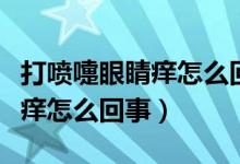 打噴嚏眼睛癢怎么回事怎么緩解（打噴嚏眼睛癢怎么回事）