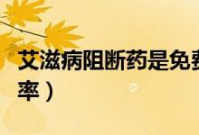 艾滋病阻斷藥是免費(fèi)的嗎(艾滋病阻斷藥成功率)